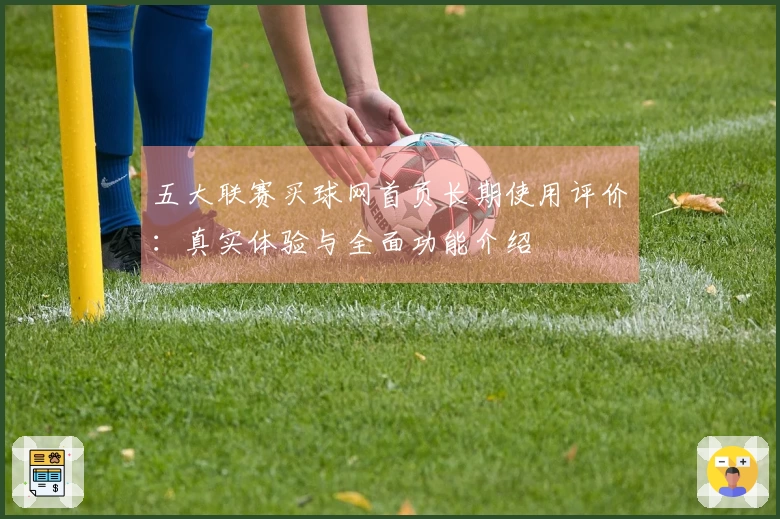 五大联赛买球网首页长期使用评价：真实体验与全面功能介绍