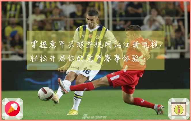 掌握意甲买球正规网站注册流程，轻松开启你的意甲赛事体验