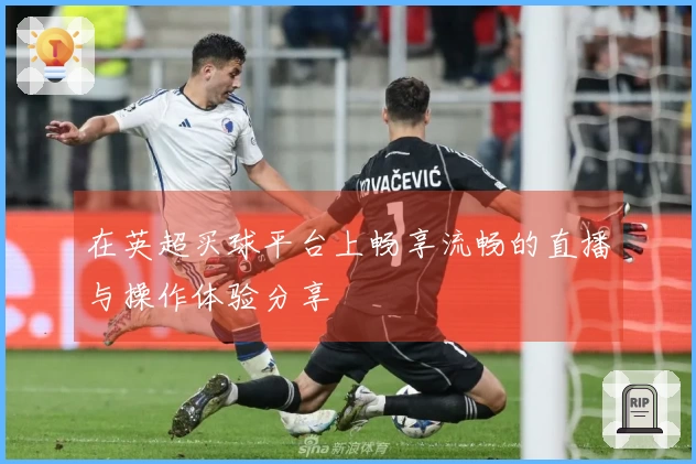 在英超买球平台上畅享流畅的直播与操作体验分享