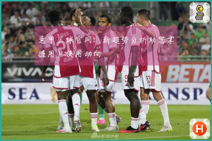 意甲买球官网：新趋势分析助您掌握用户使用动向