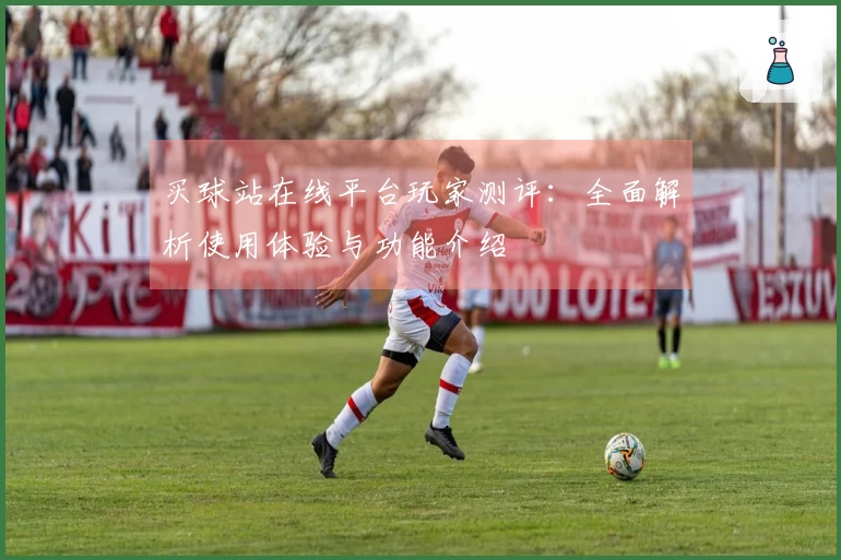 买球站在线平台玩家测评：全面解析使用体验与功能介绍