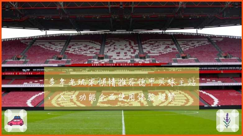 多年老玩家倾情推荐德甲买球主站，入口功能全面使用体验超赞